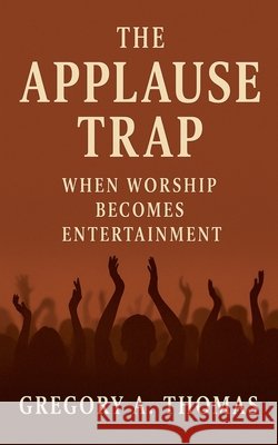The Applause Trap Thomas, Gregory A. 9798231190591 Gateway Create Publishing