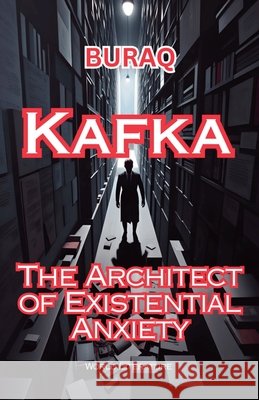 Kafka: The Architect Of Existential Anxiety Buraq 9798231282135