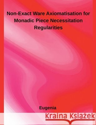 Non-Exact Ware Axiomatisation for Monadic Piece Necessitation Regularities Eugenia 9798231299010