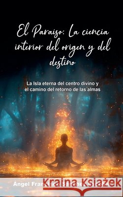 El Paraíso: La ciencia interior del origen y del destino Escobar, Ángel Francisco Sánchez 9798231475674