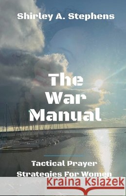 The War Manual: Tactical Prayer Strategies For Women Stephens, Shirley 9798231514380 Shirley Stephens