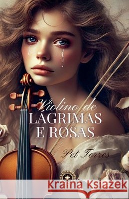 Violino de Lágrimas e Rosas Torres, Pet 9798231562749 Pet Torres