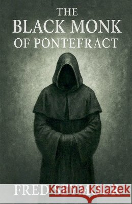 The Black Monk Of Pontefract Seymour, Fred 9798231576951 Fred Seymour