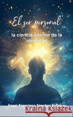 El ser personal: La ciencia interior de la identidad Escobar, Ángel Francisco Sánchez 9798231774173