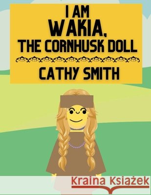 I am Wakia, the Cornhusk Doll Smith, Cathy 9798231888931