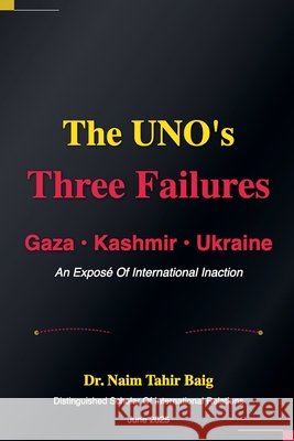 The UNO's Three Failures: Gaza, Kashmir, and Ukraine Baig, Naim Tahir 9798231944934