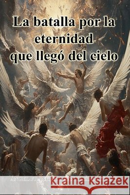 La batalla por la eternidad que llegó del cielo Escobar, Ángel Francisco Sánchez 9798231971190
