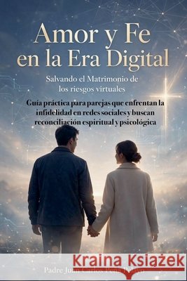 Amor Y Fe En La Era Digital Pelayo, Padre Juan Carlos Peña 9798232055936