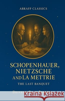 Schopenhauer, Nietzsche and La Mettrie: The Last Banquet Ferreira, Deivede Eder 9798232083687 Abrafp International Press