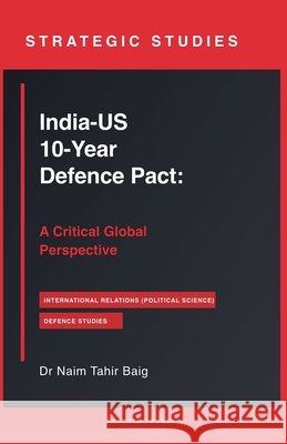 India-US 10-Year Defence Pact: A Critical Global Perspective Baig, Naim Tahir 9798232121136