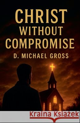 Christ Without Compromise Gross, D. Michael 9798232140670
