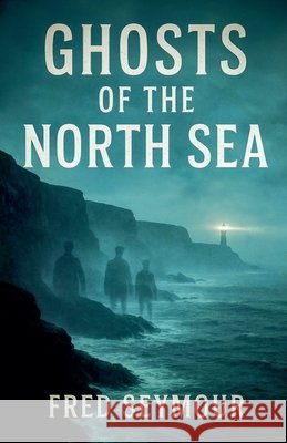 Ghosts Of The North Sea Seymour, Fred 9798232141134 Fred Seymour