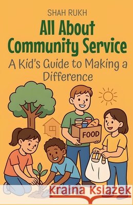 All About Community Service: A Kid's Guide to Making a Difference Rukh, Shah 9798232148980 Shah Rukh