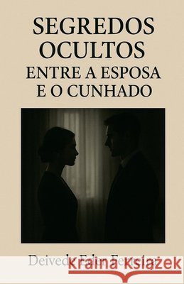 Segredos Ocultos: Entre a Esposa e o Cunhado Ferreira, Deivede Eder 9798232160579 Abrafp International Press