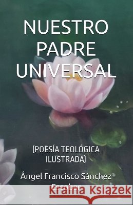 Nuestro padre universal (Poesía teológica ilustrada) Escobar, Ángel Francisco Sánchez 9798232201210