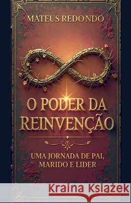 O Poder da Reinvenção: Uma Jornada de Pai, Marido e Líder Redondo, Mateus 9798232261627
