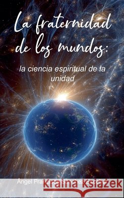 La fraternidad de los mundos: la ciencia espiritual de la unidad Escobar, Ángel Francisco Sánchez 9798232388270