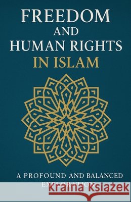 Freedom and Human Rights in Islam Ismail, Mostafa Abdelmonem Elsyed 9798232443115