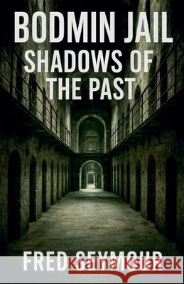 Bodmin Jail Shadows Of The Past Seymour, Fred 9798232500191