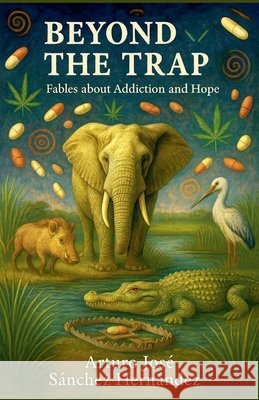 Beyond the Trap: Fables about Addiction and Hope Hernández, Arturo José Sánchez 9798232567149