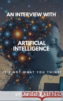 An Interview With Artificial Intelligence: It's Not What You Think! Reizer, John 9798232607975