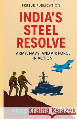 India's Steel Resolve (Army, Navy, and Air Force in Action) Ray, Pradip Kumar 9798232636142