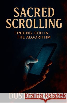 Sacred Scrolling: Finding God in the Algorithm Gross, Dustin 9798232676216