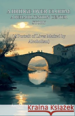 A Bridge over Elohim: A Rehabilitation Center Story Escobar, Ángel Francisco Sánchez 9798232830076