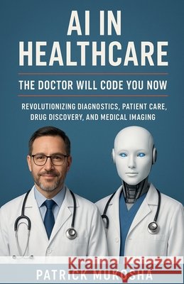 AI in Healthcare: The Doctor Will Code You Now Mukosha, Patrick 9798232848880