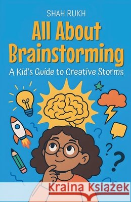 All About Brainstorming: A Kid's Guide to Creative Storms Rukh, Shah 9798232958510 Shah Rukh