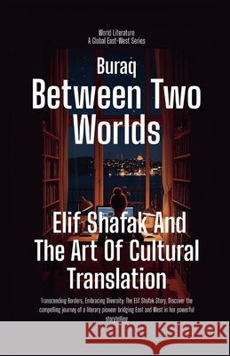 Between Two Worlds: Elif Shafak And The Art Of Cultural Translation Buraq 9798232981495