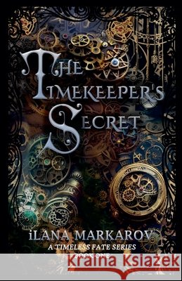 The Timekeeper's Secret: Timeless Fate Series Book 1 Markarov, Ilana 9798233029424 Ilana Markarov