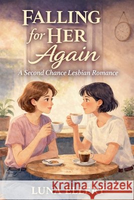 Falling for Her Again: A Lesbian Second Chance Romance Ellery, Luna 9798233047176