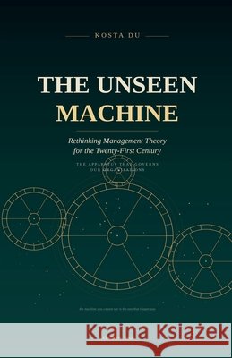 The Unseen Machine - Rethinking Management Theory for the Twenty-First Century Du, Kosta 9798233078750