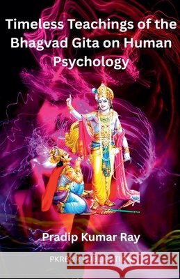 Timeless Teaching of the Bhagvad Gita on Human Psychology Ray, Pradip Kumar 9798233306365