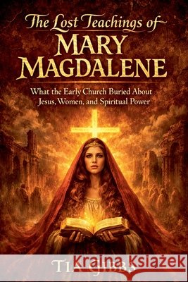 The Lost Teachings of Mary Magdalene Gibbs, Tia 9798233320316