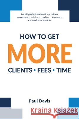 How To Get More Clients, Fees, Time Davis, Paul 9798233447549