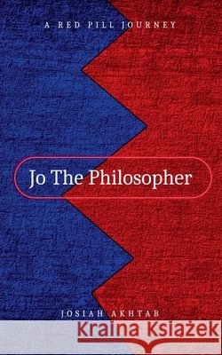 Jo The Philosopher: A Red Pill Journey Akhtab, Josiah 9798233451553