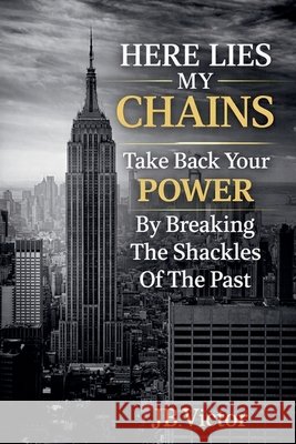 Here Lies My Chains: Take Back Your Power Victor, Jb 9798233532726 Jvbooks Press