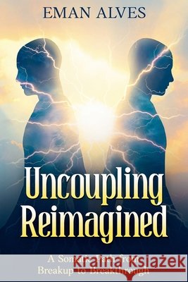 Uncoupling Reimagined: A Somatic Path to turn Breakup into a Breakthrough Alves, Eman 9798233682889