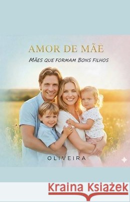 Amor de mãe. Mãe que formam bons filhos Oliveira 9798233699283