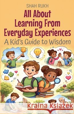 All About Learning From Everyday Experiences: A Kid's Guide to Wisdom Rukh, Shah 9798233784859