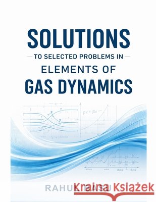 Solutions to Selected Problems in Elements of Gas Dynamics Basu, Rahul 9798233788895 Rahul Basu