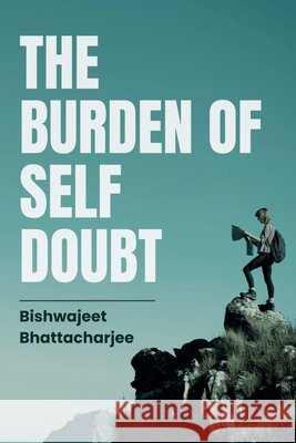 The Burden of Self Doubt Bhattacharjee, Bishwajeet 9798233813634