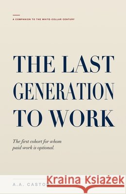 The Last Generation to Work Castor, A. a. 9798233818622 A.A. Castor