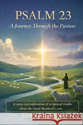 Psalm 23 A Journey Through the Pasture: A story-led exploration of scriptural truths about the Good Shepherd's care Anderson, Terry 9798234014337
