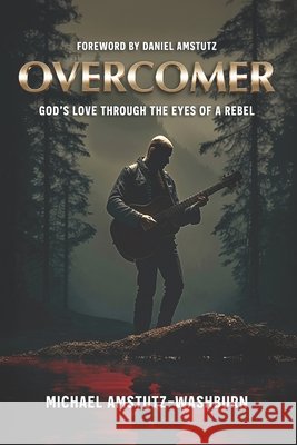 Overcomer: God's Love Through the Eyes of a Rebel Amstutz, Daniel, Amstutz-Washburn, Michael 9798234115164