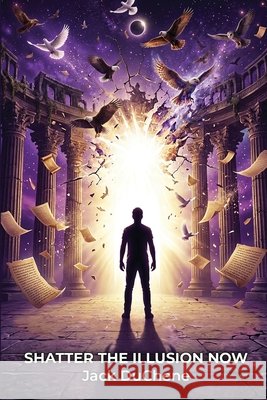 Shatter The Illusion Now Duchene, Jack 9798234122285