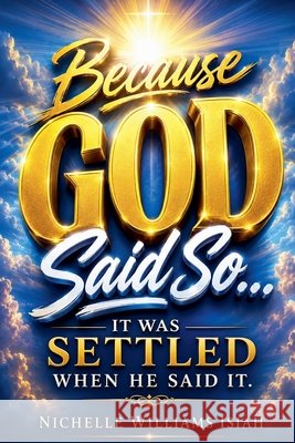 Because GOD Said So: It Was Settled When HE Said It Isiah, Nichelle Williams 9798235038349 Nichelle Williams Isiah