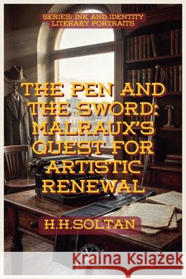 The Pen and the Sword: Malraux's Quest For Artistic Renewal H. H. Soltan 9798235063471 Global East-West Ltd